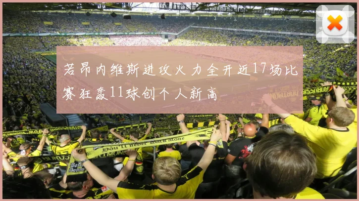 若昂内维斯进攻火力全开近17场比赛狂轰11球创个人新高