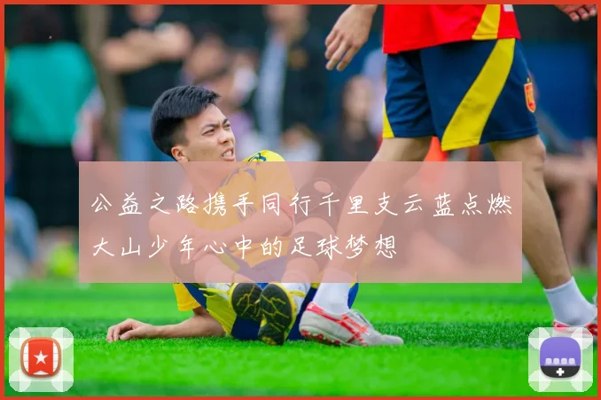 公益之路携手同行千里支云蓝点燃大山少年心中的足球梦想