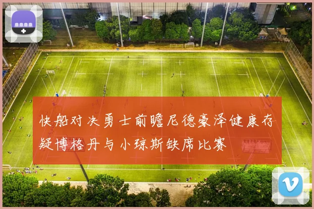 快船对决勇士前瞻尼德豪泽健康存疑博格丹与小琼斯缺席比赛