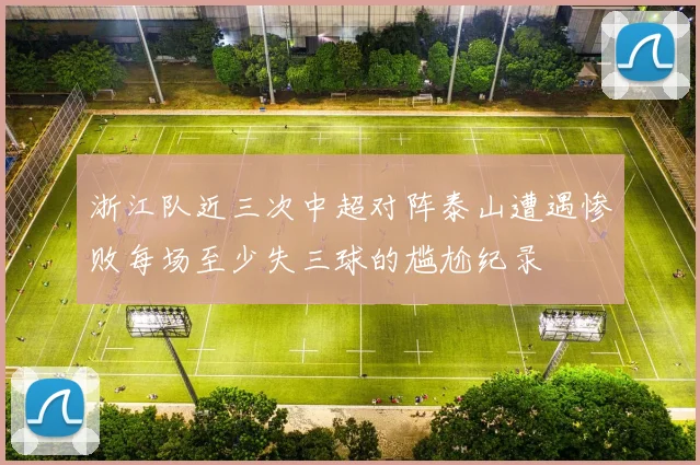 浙江队近三次中超对阵泰山遭遇惨败每场至少失三球的尴尬纪录