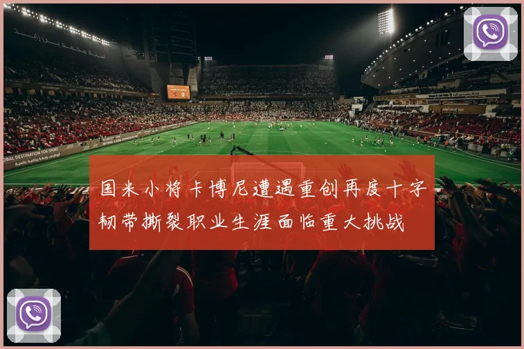 国米小将卡博尼遭遇重创再度十字韧带撕裂职业生涯面临重大挑战