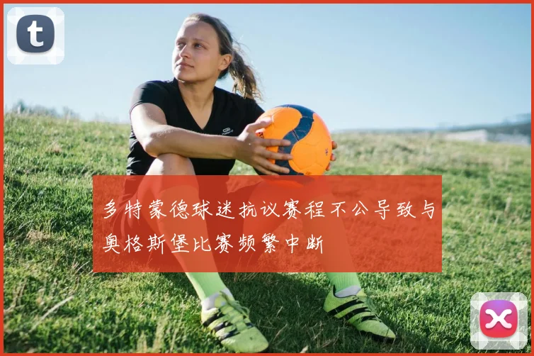 多特蒙德球迷抗议赛程不公导致与奥格斯堡比赛频繁中断