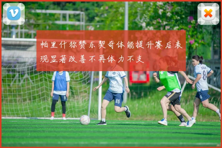 帕里什称赞东契奇体能提升赛后表现显著改善不再体力不支