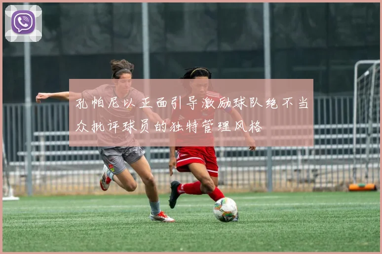 孔帕尼以正面引导激励球队绝不当众批评球员的独特管理风格