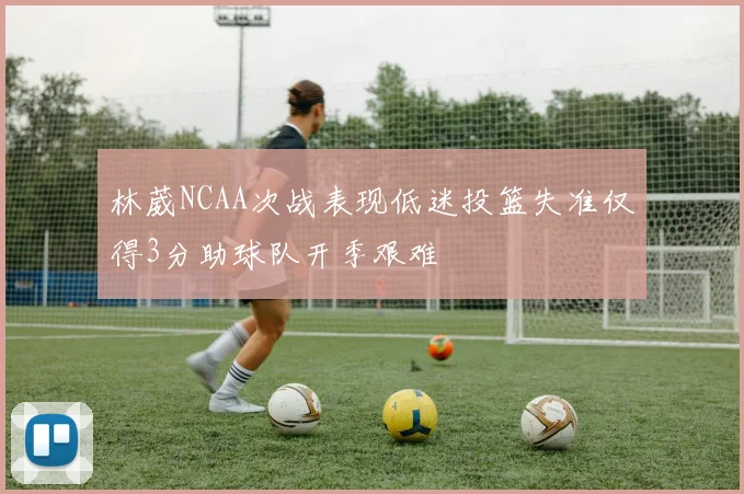 林葳NCAA次战表现低迷投篮失准仅得3分助球队开季艰难