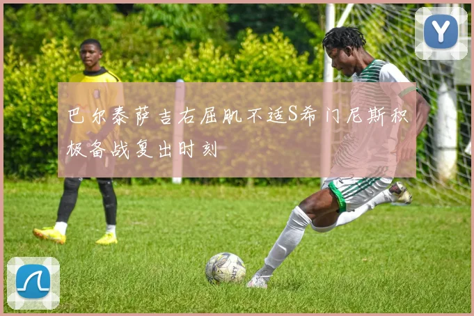 巴尔泰萨吉右屈肌不适S希门尼斯积极备战复出时刻