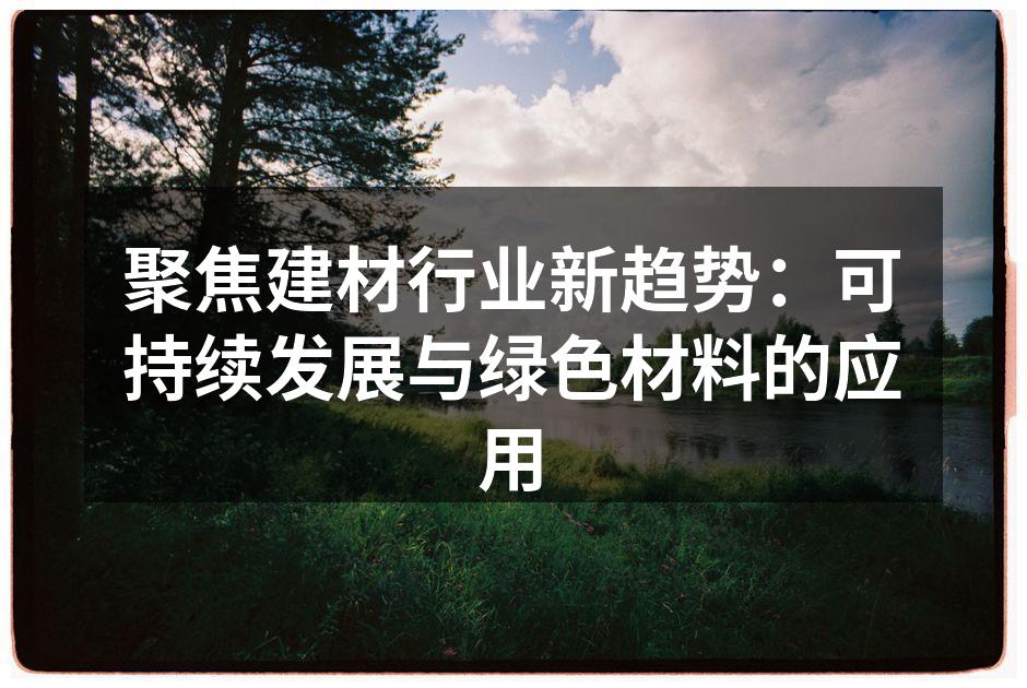 聚焦建材行业新趋势：可持续发展与绿色材料的应用