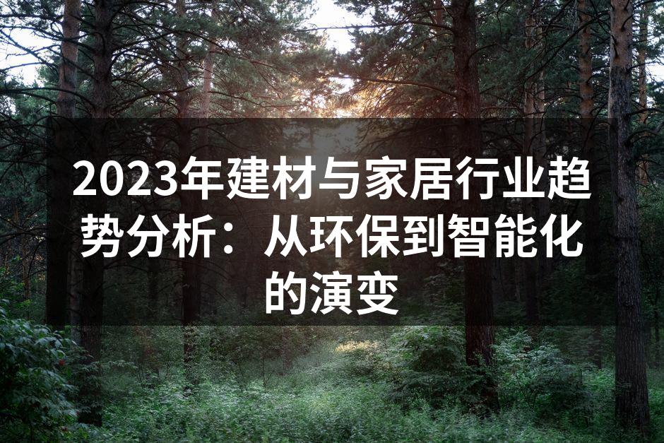 2023年建材与家居行业趋势分析：从环保到智能化的演变