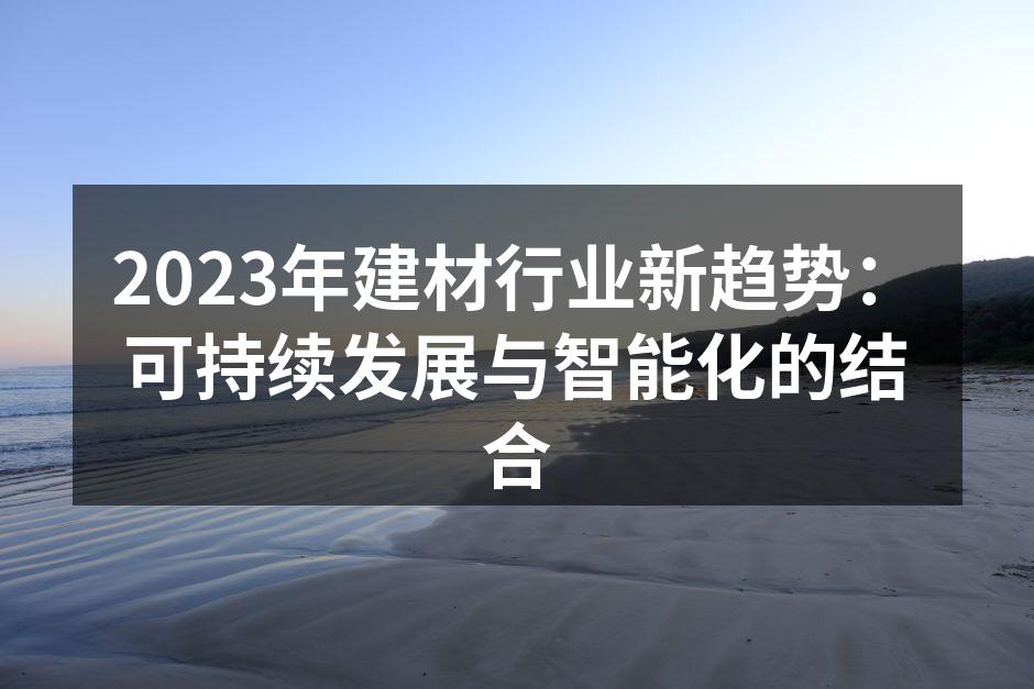 2023年建材行业新趋势：可持续发展与智能化的结合